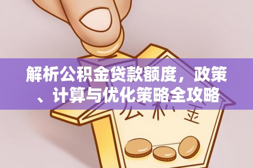 宁晋解析公积金贷款额度，政策、计算与优化策略全攻略