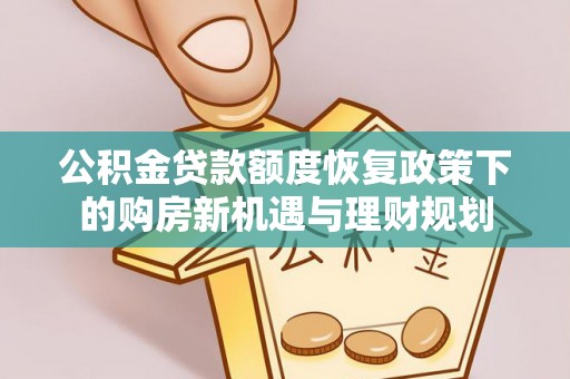 宁晋公积金贷款额度恢复政策下的购房新机遇与理财规划
