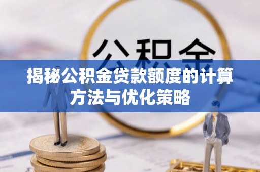 宁晋揭秘公积金贷款额度的计算方法与优化策略