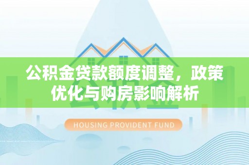 宁晋公积金贷款额度调整，政策优化与购房影响解析