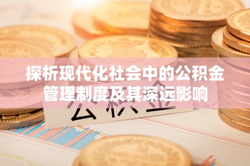 宁晋探析现代化社会中的公积金管理制度及其深远影响