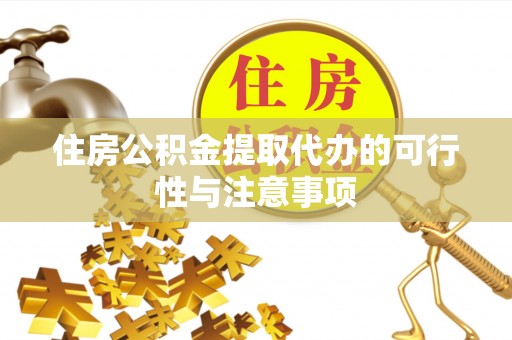 宁晋住房公积金提取代办的可行性与注意事项