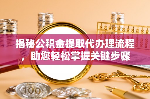 宁晋揭秘公积金提取代办理流程，助您轻松掌握关键步骤