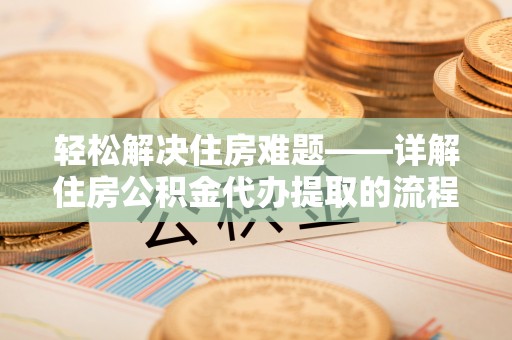 宁晋轻松解决住房难题——详解住房公积金代办提取的流程与优势