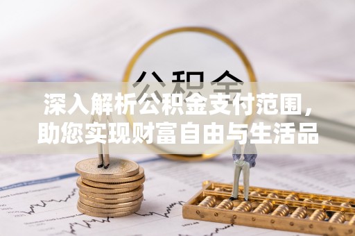 宁晋深入解析公积金支付范围，助您实现财富自由与生活品质提升