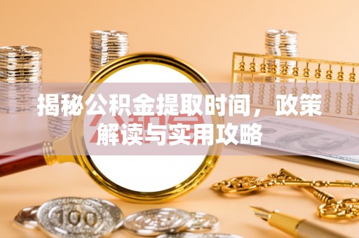 宁晋揭秘公积金提取时间，政策解读与实用攻略