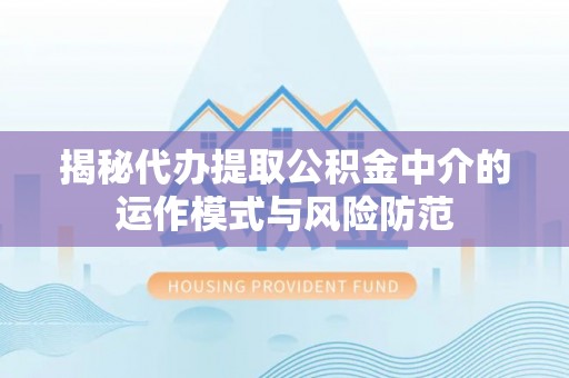 宁晋揭秘代办提取公积金中介的运作模式与风险防范