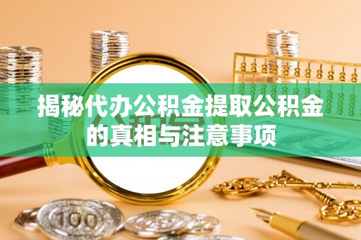 宁晋揭秘代办公积金提取公积金的真相与注意事项