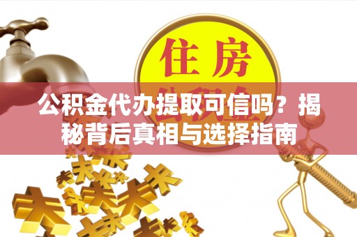 宁晋公积金代办提取可信吗？揭秘背后真相与选择指南