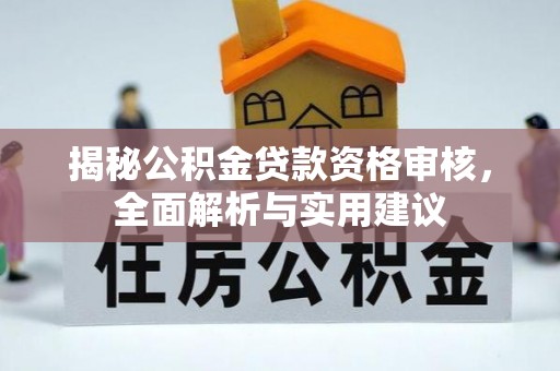 宁晋揭秘公积金贷款资格审核，全面解析与实用建议