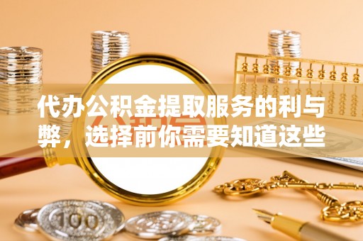 宁晋代办公积金提取服务的利与弊，选择前你需要知道这些