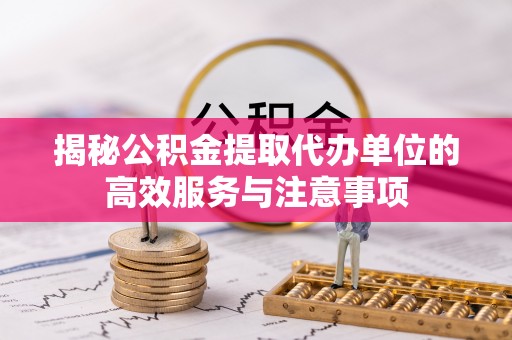 宁晋揭秘公积金提取代办单位的高效服务与注意事项