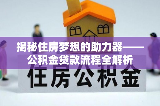 宁晋揭秘住房梦想的助力器——公积金贷款流程全解析