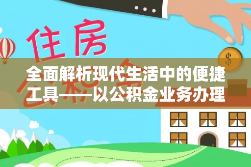 宁晋全面解析现代生活中的便捷工具——以公积金业务办理流程为例