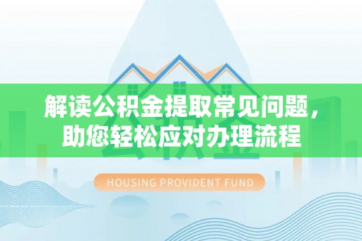 宁晋解读公积金提取常见问题，助您轻松应对办理流程