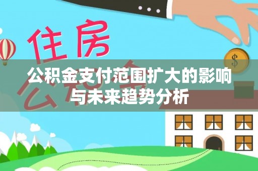 宁晋公积金支付范围扩大的影响与未来趋势分析