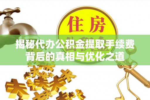 宁晋揭秘代办公积金提取手续费背后的真相与优化之道