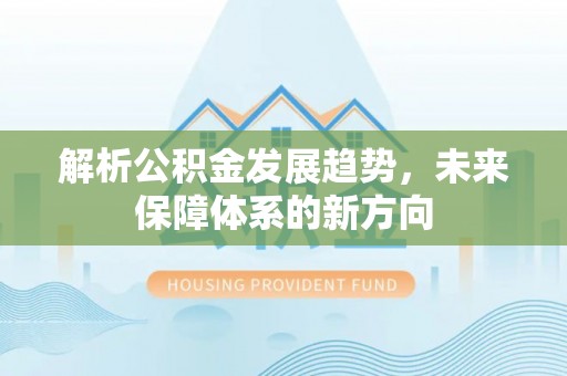 宁晋解析公积金发展趋势，未来保障体系的新方向