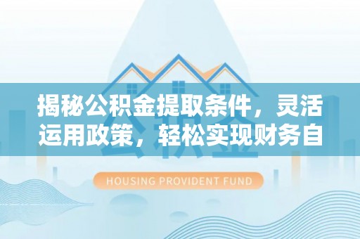 宁晋揭秘公积金提取条件，灵活运用政策，轻松实现财务自由