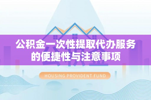 宁晋公积金一次性提取代办服务的便捷性与注意事项