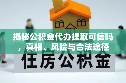 宁晋揭秘公积金代办提取可信吗，真相、风险与合法途径