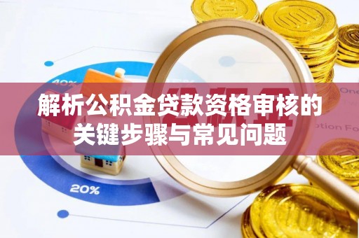 宁晋解析公积金贷款资格审核的关键步骤与常见问题