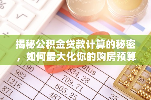 宁晋揭秘公积金贷款计算的秘密，如何最大化你的购房预算