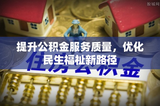 宁晋提升公积金服务质量，优化民生福祉新路径