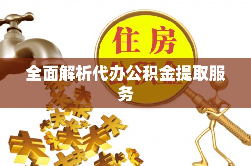 宁晋全面解析代办公积金提取服务