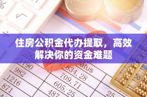 宁晋住房公积金代办提取，高效解决你的资金难题