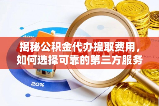 宁晋揭秘公积金代办提取费用，如何选择可靠的第三方服务