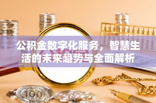 宁晋公积金数字化服务，智慧生活的未来趋势与全面解析