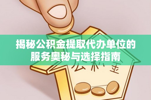 宁晋揭秘公积金提取代办单位的服务奥秘与选择指南