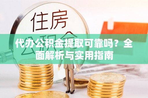 宁晋代办公积金提取可靠吗？全面解析与实用指南