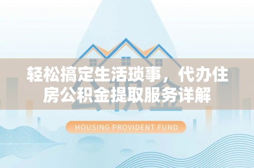 宁晋轻松搞定生活琐事，代办住房公积金提取服务详解