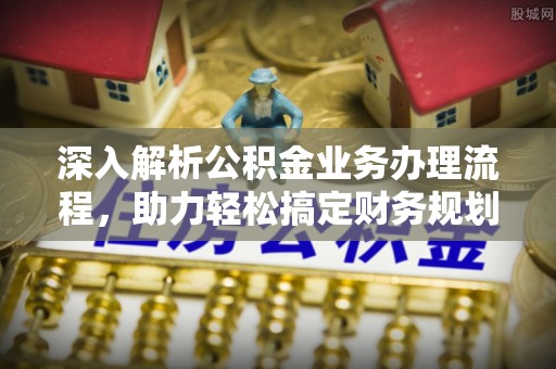 宁晋深入解析公积金业务办理流程，助力轻松搞定财务规划