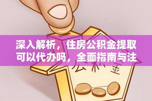 宁晋深入解析，住房公积金提取可以代办吗，全面指南与注意事项