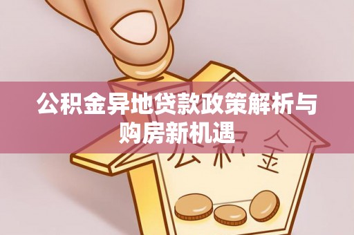 宁晋公积金异地贷款政策解析与购房新机遇
