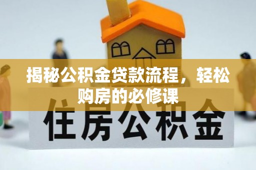 宁晋揭秘公积金贷款流程，轻松购房的必修课