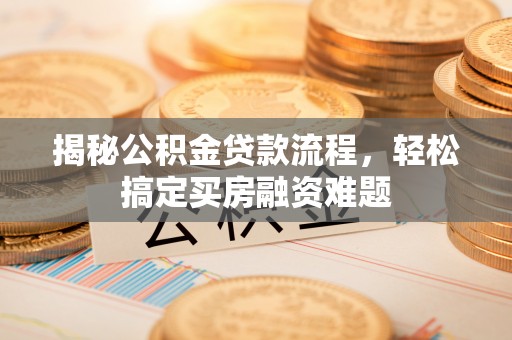 宁晋揭秘公积金贷款流程，轻松搞定买房融资难题