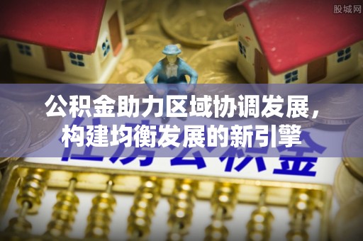 宁晋公积金助力区域协调发展，构建均衡发展的新引擎