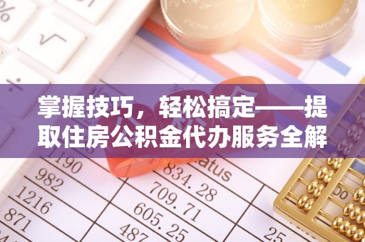 宁晋掌握技巧，轻松搞定——提取住房公积金代办服务全解析