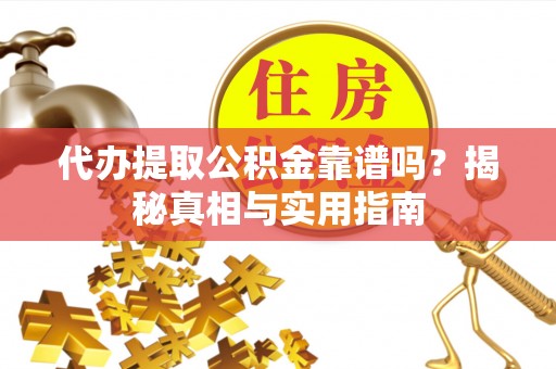 宁晋代办提取公积金靠谱吗？揭秘真相与实用指南