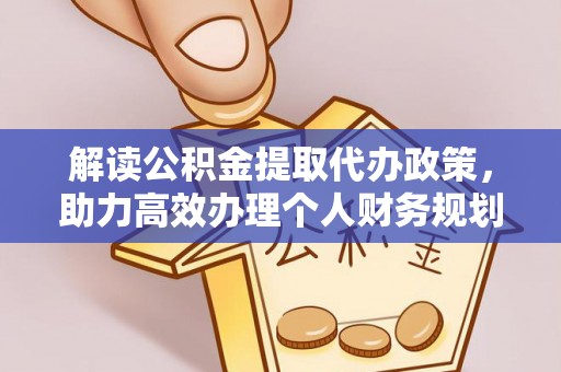 宁晋解读公积金提取代办政策，助力高效办理个人财务规划