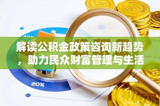 宁晋解读公积金政策咨询新趋势，助力民众财富管理与生活规划