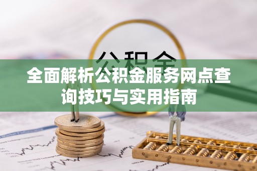 宁晋全面解析公积金服务网点查询技巧与实用指南