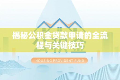 宁晋揭秘公积金贷款申请的全流程与关键技巧