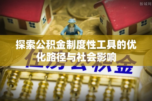 宁晋探索公积金制度性工具的优化路径与社会影响