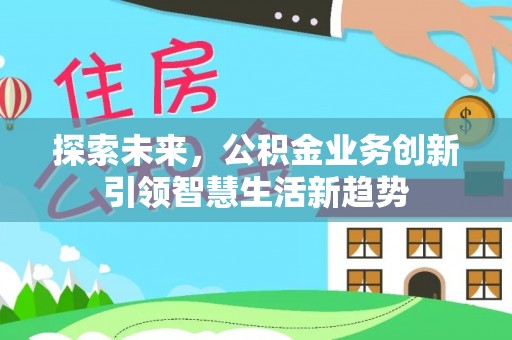 宁晋探索未来，公积金业务创新引领智慧生活新趋势
