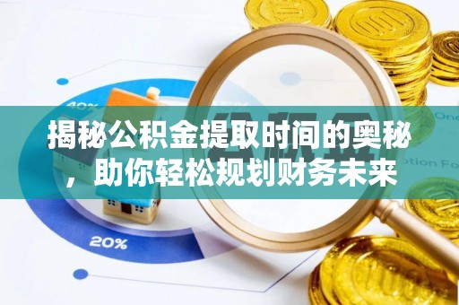 宁晋揭秘公积金提取时间的奥秘，助你轻松规划财务未来